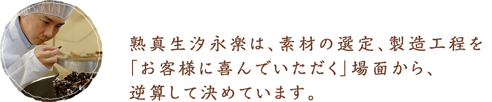 熟真生汐永楽は、素材の選定、製造工程を「お客様に喜んでいただく」場面から、逆算して決めています。