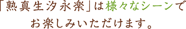 「熟真生汐永楽」は様々なシーンでお楽しみいただけます。