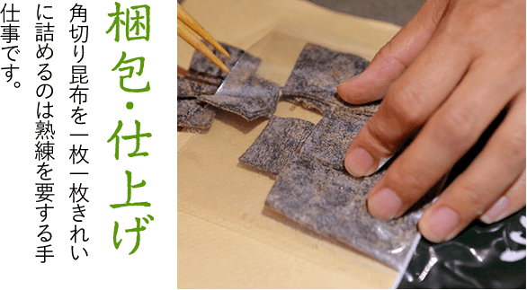 梱包・仕上げ 角切り昆布を一枚一枚きれいに詰める のは熟練を要する手仕事です。